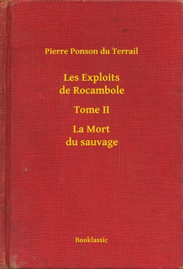 Les Exploits de Rocambole - Tome II - La Mort du sauvage - Pierre Ponson Du Terrail