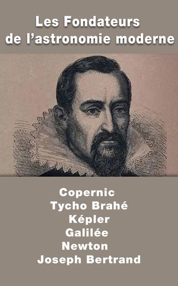 Les Fondateurs de l'astronomie moderne : Copernic, Tycho Brahé, Képler, Galilée, Newton - Joseph Bertrand
