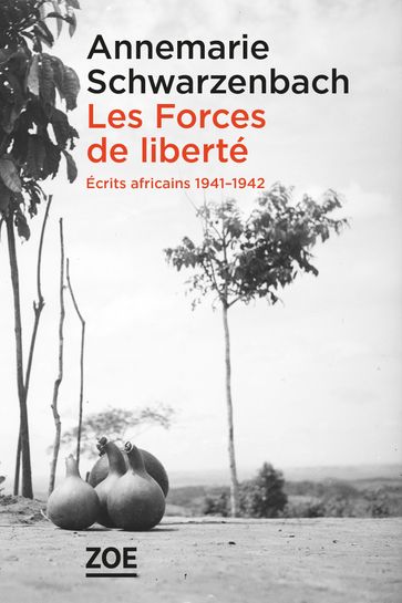 Les Forces de liberté. Écrits africains 1941-1942 - Annemarie Schwarzenbach - Nicole LE BRIS