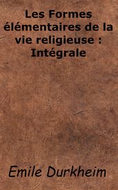 Les Formes élémentaires de la vie religieuse: Intégrale