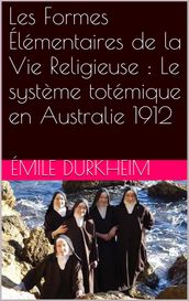 Les Formes Élémentaires de la Vie Religieuse : Le système totémique en Australie 1912