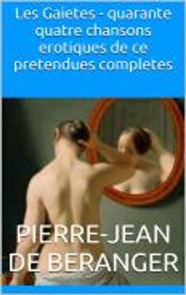 Les Gaietes - quarante quatre chansons erotiques de ce pretendues completes - Pierre-Jean de Béranger