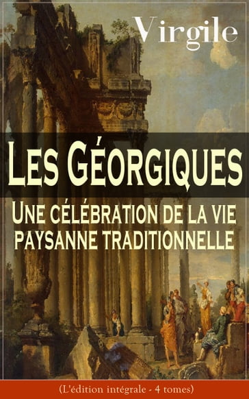Les Géorgiques: Une célébration de la vie paysanne traditionnelle (L'édition intégrale - 4 tomes) - Virgile