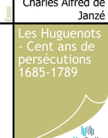 Les Huguenots - Cent ans de persécutions 1685-1789 - Charles Alfred de Janzé