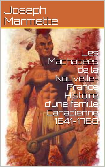 Les Machabées de la Nouvelle-France Histoire d'une famille Canadienne 1641-1768 - Joseph Marmette