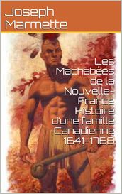 Les Machabées de la Nouvelle-France Histoire d une famille Canadienne 1641-1768