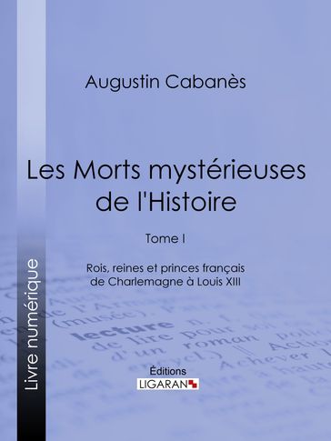 Les Morts mystérieuses de l'Histoire - Alexandre Lacassagne - Augustin Cabanès - Ligaran