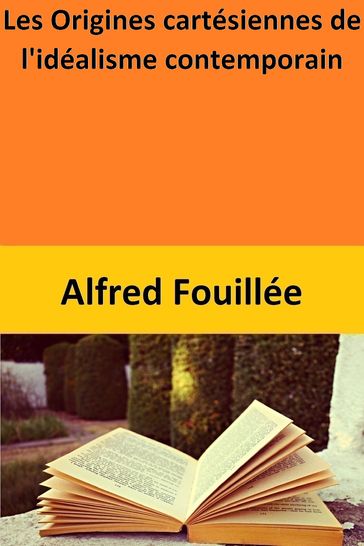 Les Origines cartésiennes de l'idéalisme contemporain - Alfred Fouillée