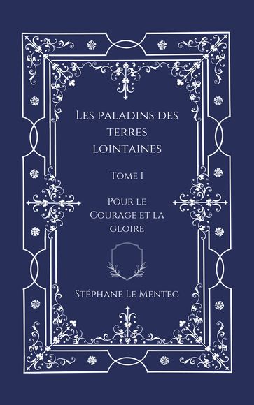 Les Paladins des Terres Lointaines, Tome I : Pour le Courage et la Gloire - Stéphane Le Mentec