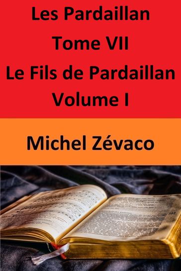 Les Pardaillan  Tome VII Le Fils de Pardaillan - Volume I - Michel Zévaco