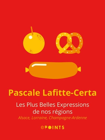 Les Plus belles expressions de nos régions. Alsace, Lorraine, Champagne-Ardenne - Pascale Lafitte-Certa