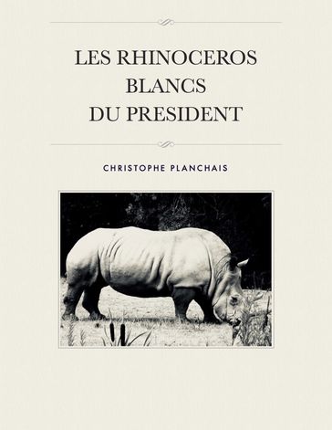 Les Rhinocéros Blancs du Président - Christophe Planchais