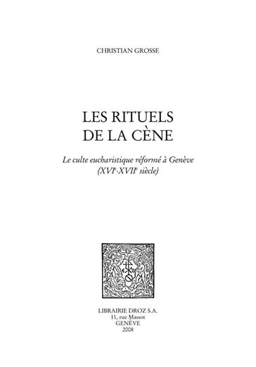 Les Rituels de la cène : le culte eucharistique réformé à Genève (XVIe - XVIIe siècles) - Christian Grosse