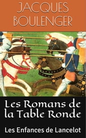 Les Romans de la Table Ronde: Les Enfances de Lancelot