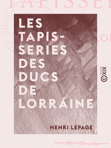 Les Tapisseries des ducs de Lorraine - Henri Lepage