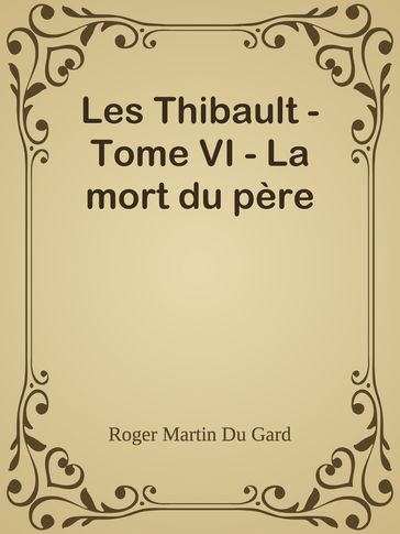 Les Thibault - Tome VI - La mort du père - Roger Martin du Gard