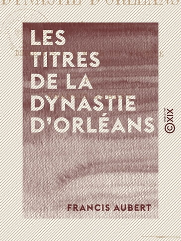 Les Titres de la dynastie d'Orléans - Histoire du régime parlementaire - Francis Aubert