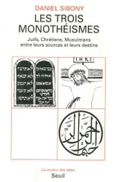 Les Trois Monothéismes - Juifs, Chrétiens, Musulmans entre leurs sources et leurs destins
