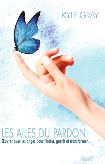 Les ailes du pardon - OEvrer avec les anges pour libérer, guérir et transformer... - Kyle Gray