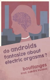 Les androïdes fantasment-ils d orgasmes électriques ? / Do androids fantasize about electric orgasms?