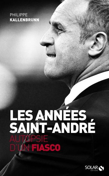 Les années Saint-André - Autopsie d'un fiasco - Philippe KALLENBRUNN