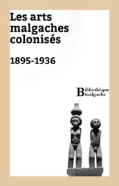 Les arts malgaches colonisés. 1895-1936