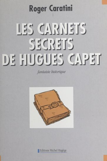 Les carnets secrets de Hugues Capet : fantaisie historique - Roger Caratini