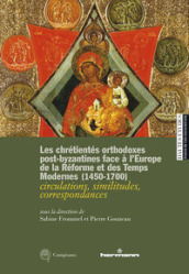 Les chrétientés orthodoxes post-byzantines face à l Europe de la Réforme et des Temps Modernes 1450-1700. circulations, similitudes, correspondances. Ediz. francese, inglese e italiana