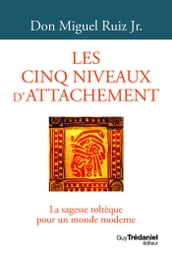 Les cinq niveaux d attachement - La sagesse toltèque pour un monde moderne