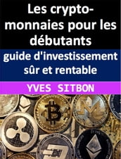 Les crypto-monnaies pour les débutants : guide d investissement sûr et rentable Les crypto-monnaies pour les débutants : guide d investissement sûr et rentable