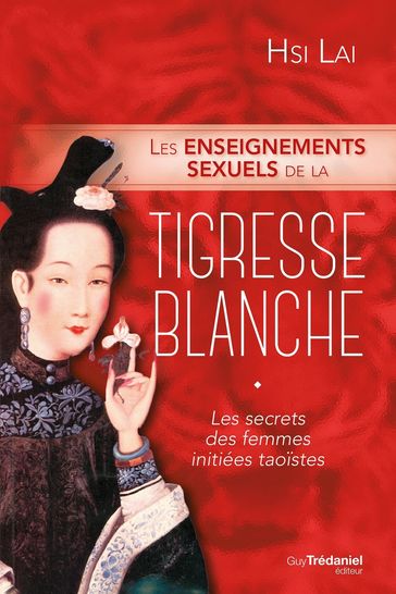 Les enseignements sexuels de la tigresse blanche - Les secrets des femmes initiées taoïstes - Hsi Lai