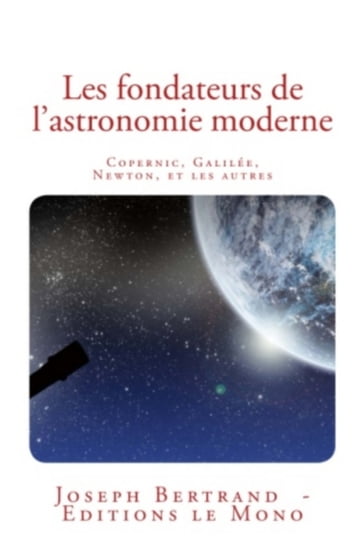 Les fondateurs de l'astronomie moderne: Copernic, Galilée, Newton, et les autres - Joseph Bertrand