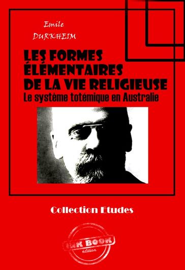 Les formes élémentaires de la vie religieuse - Le système totémique en Australie [édition intégrale revue et mise à jour] - Emile Durkheim
