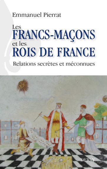Les francs-maçons et les rois de France - Relations secrètes et méconnues - Emmanuel Pierrat