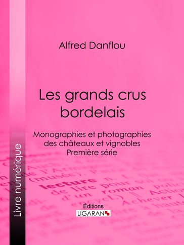 Les grands crus bordelais : monographies et photographies des châteaux et vignobles - Alfred Danflou - Ligaran