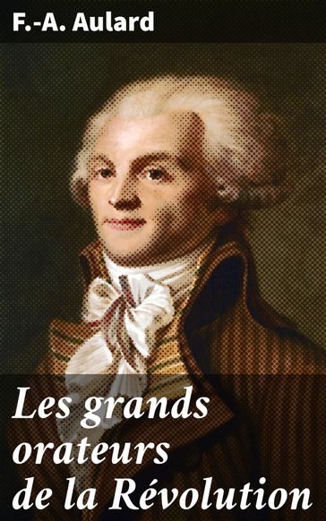 Les grands orateurs de la Révolution - F.-A. Aulard