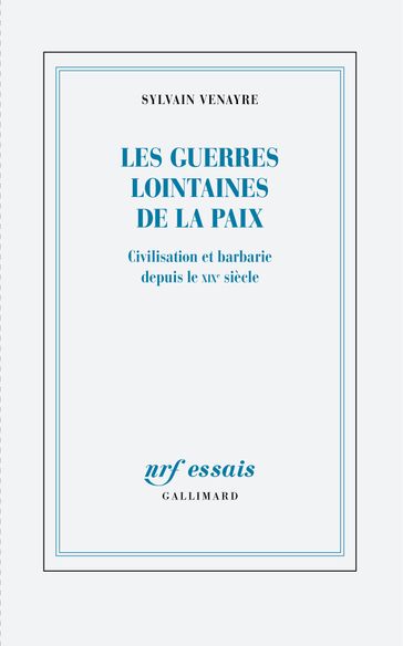 Les guerres lointaines de la paix. Civilisation et barbarie depuis le XIXe siècle - Sylvain Venayre