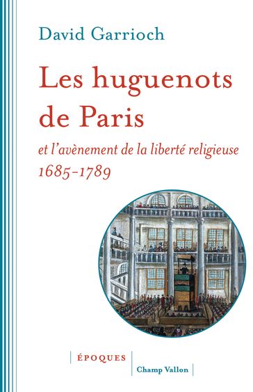 Les huguenots de Paris et l'avènement de la liberté religieuse - David Garrioch