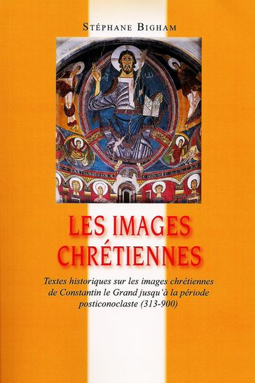Les images chrétiennes : Textes historiques sur les images chrétiennes de Constantin le Grand jusqu'à la période posticonoclaste (313-900) - Steven Bigham