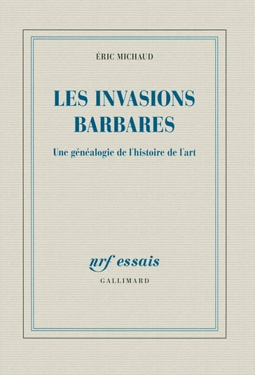 Les invasions barbares. Une généalogie de l'histoire de l'art - Éric Michaud