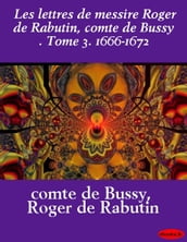 Les lettres de messire Roger de Rabutin, comte de Bussy . Tome 3. 1666-1672