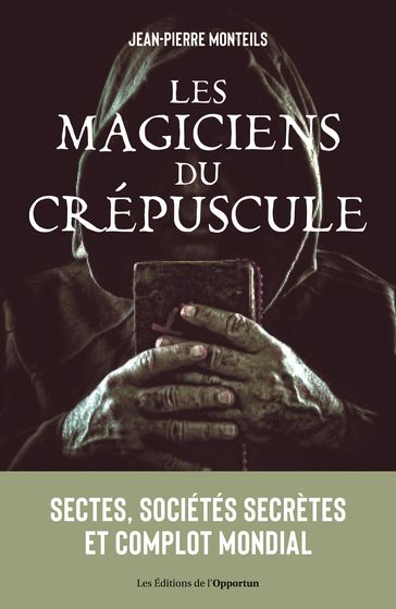 Les magiciens du crépuscule : Sectes, sociétés secrètes et complot mondial - Jean-Pierre Monteils