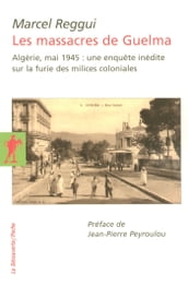 Les massacres de Guelma - Algérie, mai 1945 : une enquête inédite sur la furie des milices colonial