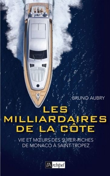 Les milliardaires de la côte - Vie et moeurs des super riches de Monaco à Saint-Tropez - Bruno Aubry