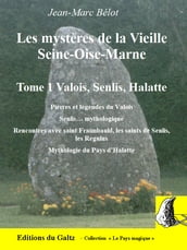 Les mystères de la Vieille Seine-Oise-Marne. Tome 1 Valois, Senlis, Halatte