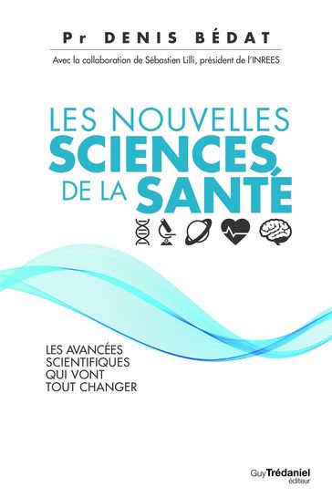 Les nouvelles sciences de la santé - Les avancées scientifiques qui vont tout changer - Denis Bédat - Sébastien LILLI
