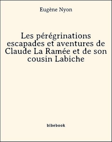 Les pérégrinations escapades et aventures de Claude La Ramée et de son cousin Labiche - Eugène Nyon