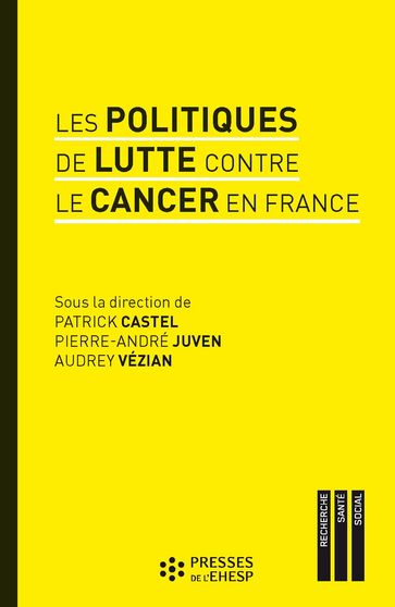 Les politiques de lutte contre le cancer en France - Patrick Castel - Pierre-André Juven - Audrey Vézian