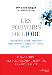 Les pouvoirs de l iode - Préventions des cancers, lutte contre l hypothyroïdie, la dépression, l eczéma, la fatigue...