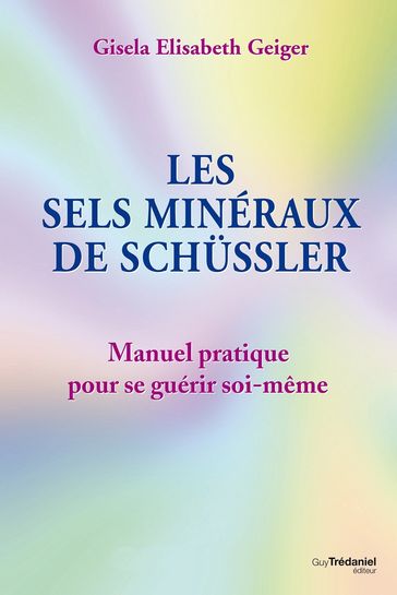 Les sels minéraux de Schüssler - Manuel pratique pour se guérir soi-même - Gisela Elisabeth Geiger